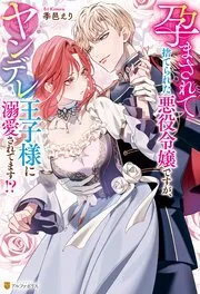 孕まされて捨てられた悪役令嬢ですが、ヤンデレ王子様に溺愛されてます!? 表紙