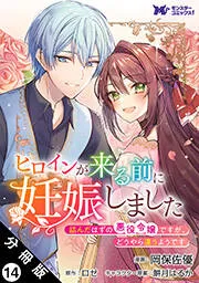 ヒロインが来る前に妊娠しました 詰んだはずの悪役令嬢ですが、どうやら違うようです(コミック) 分冊版