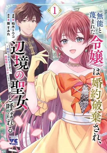 無能と蔑まれた令嬢は婚約破棄され、辺境の聖女と呼ばれる～傲慢な婚約者を捨て、護衛騎士と幸せになります～【電子単行本】 表紙